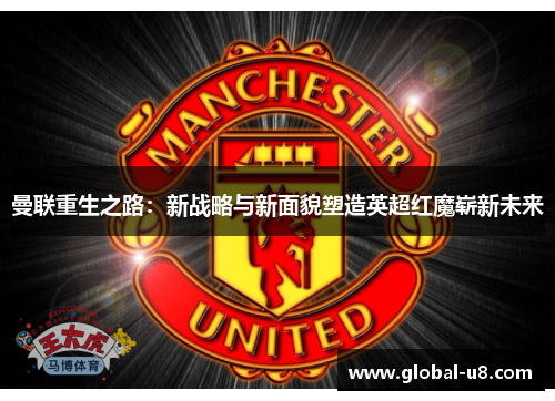 曼联重生之路：新战略与新面貌塑造英超红魔崭新未来