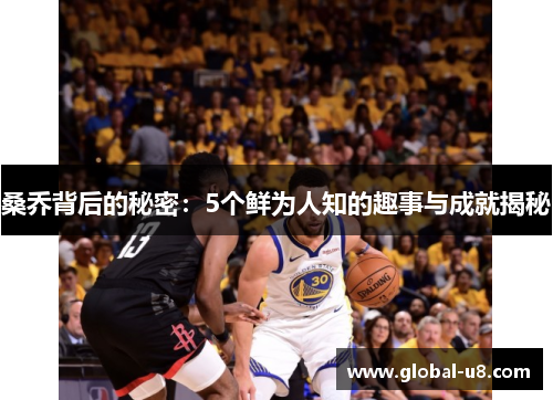 桑乔背后的秘密：5个鲜为人知的趣事与成就揭秘