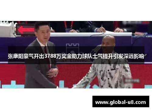 张康阳豪气开出3788万奖金助力球队士气提升引发深远影响