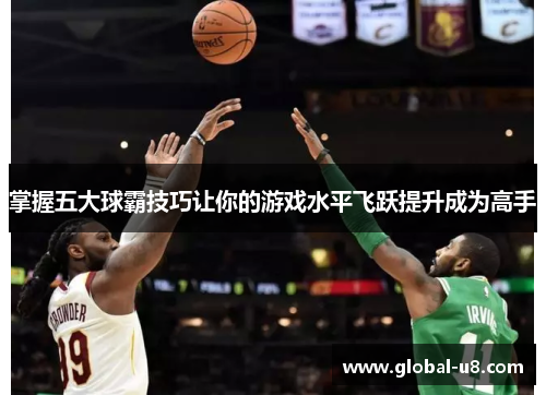 掌握五大球霸技巧让你的游戏水平飞跃提升成为高手