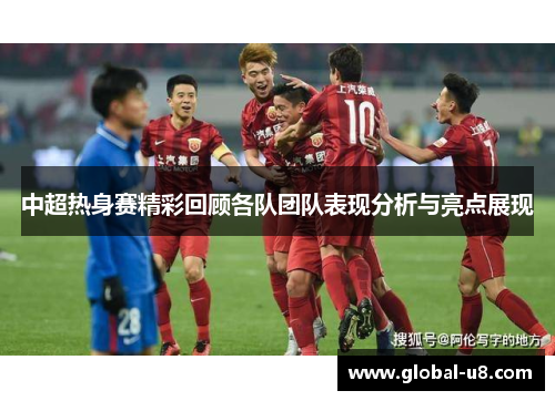 中超热身赛精彩回顾各队团队表现分析与亮点展现