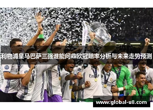 利物浦皇马巴萨三强谁能问鼎欧冠赔率分析与未来走势预测