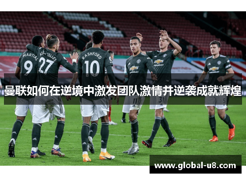 曼联如何在逆境中激发团队激情并逆袭成就辉煌