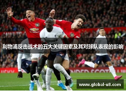利物浦反击战术的五大关键因素及其对球队表现的影响