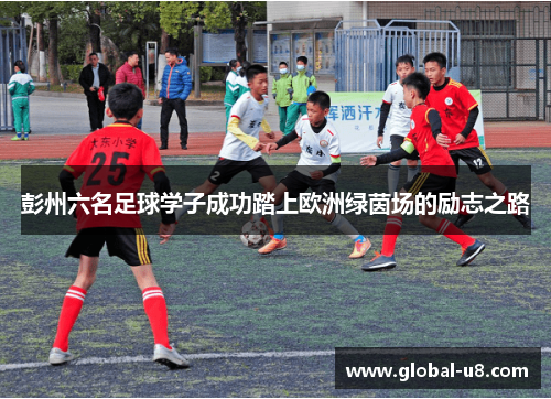 彭州六名足球学子成功踏上欧洲绿茵场的励志之路