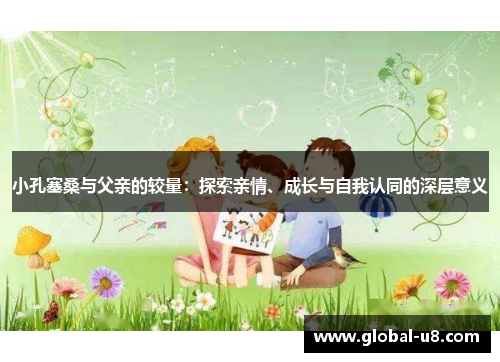 小孔塞桑与父亲的较量：探索亲情、成长与自我认同的深层意义