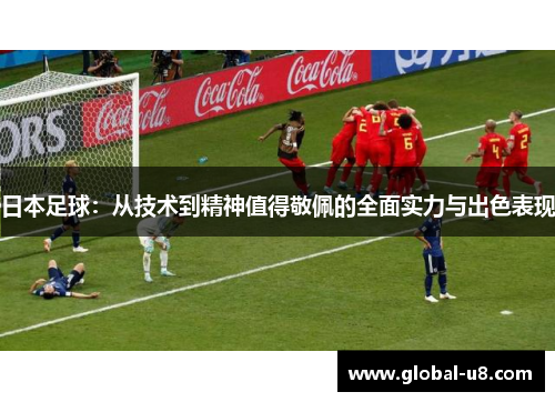 日本足球：从技术到精神值得敬佩的全面实力与出色表现