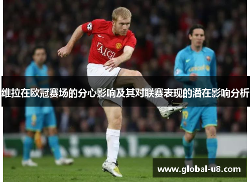 维拉在欧冠赛场的分心影响及其对联赛表现的潜在影响分析