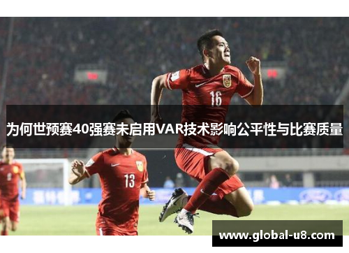 为何世预赛40强赛未启用VAR技术影响公平性与比赛质量