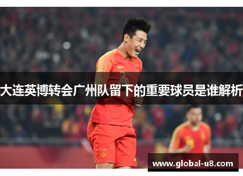 大连英博转会广州队留下的重要球员是谁解析