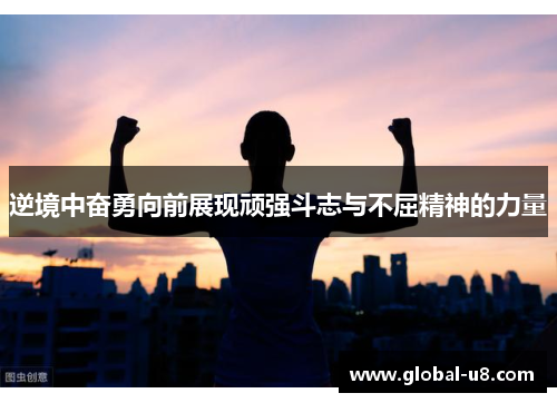 逆境中奋勇向前展现顽强斗志与不屈精神的力量