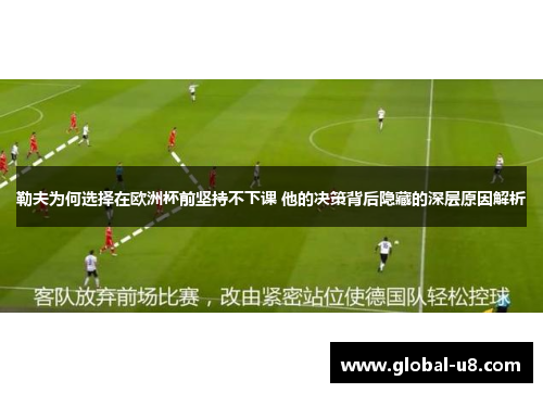 勒夫为何选择在欧洲杯前坚持不下课 他的决策背后隐藏的深层原因解析