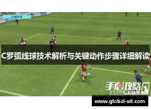 C罗弧线球技术解析与关键动作步骤详细解读