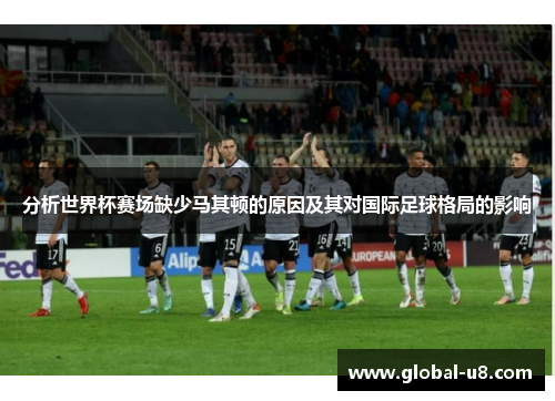 分析世界杯赛场缺少马其顿的原因及其对国际足球格局的影响