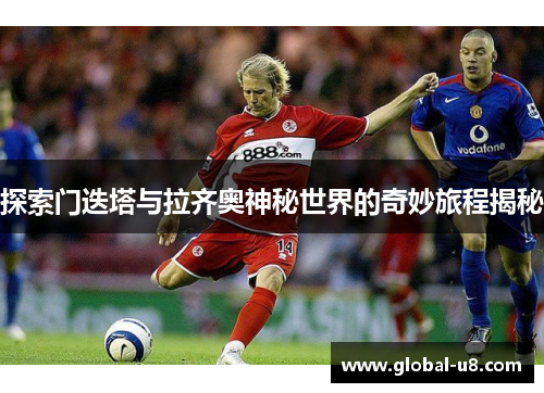 探索门迭塔与拉齐奥神秘世界的奇妙旅程揭秘