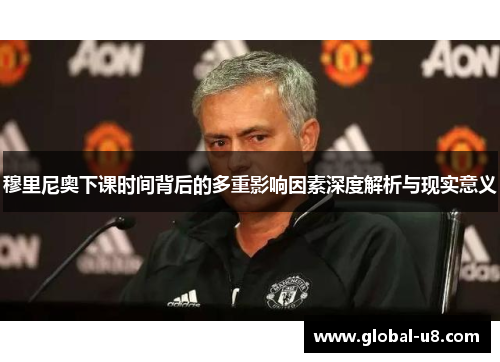 穆里尼奥下课时间背后的多重影响因素深度解析与现实意义