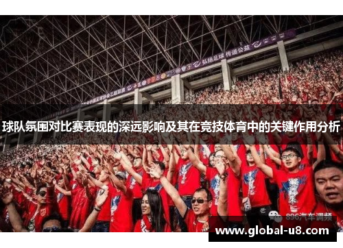 球队氛围对比赛表现的深远影响及其在竞技体育中的关键作用分析