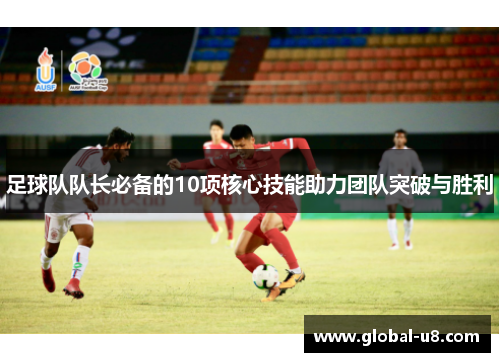 足球队队长必备的10项核心技能助力团队突破与胜利