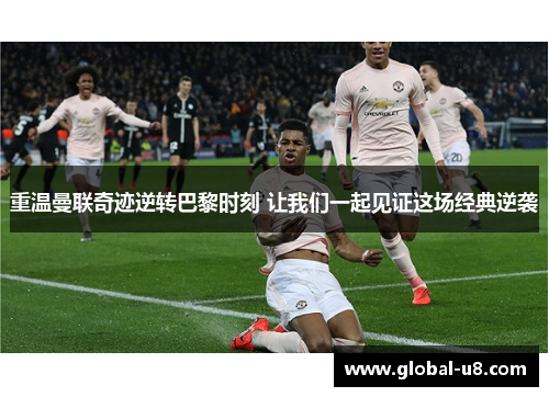 重温曼联奇迹逆转巴黎时刻 让我们一起见证这场经典逆袭
