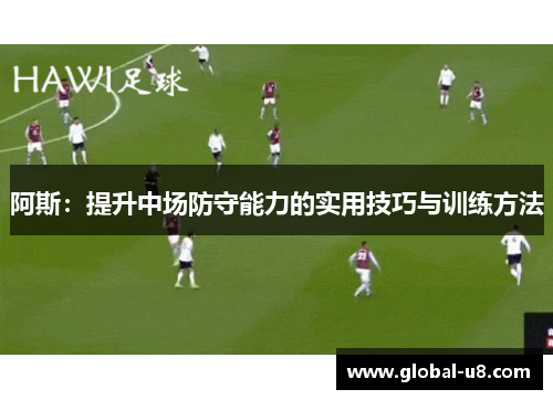 阿斯：提升中场防守能力的实用技巧与训练方法