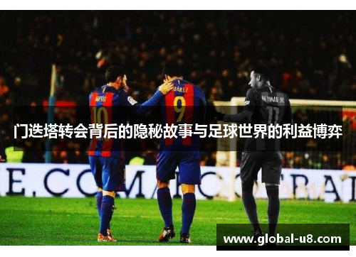 门迭塔转会背后的隐秘故事与足球世界的利益博弈