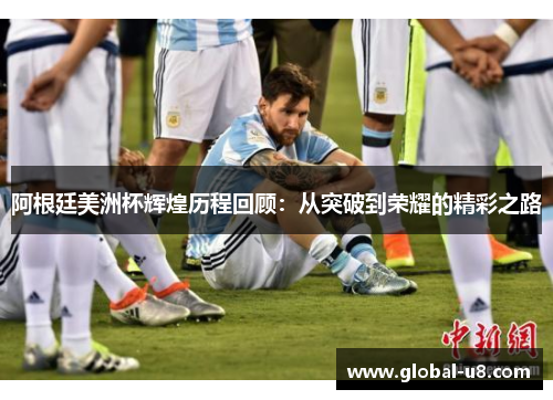 阿根廷美洲杯辉煌历程回顾：从突破到荣耀的精彩之路