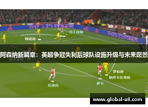 阿森纳新篇章：英超争冠失利后球队设施升级与未来愿景