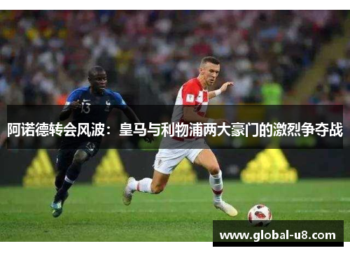 阿诺德转会风波：皇马与利物浦两大豪门的激烈争夺战